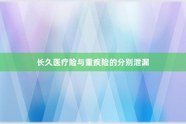 长久医疗险与重疾险的分别泄漏