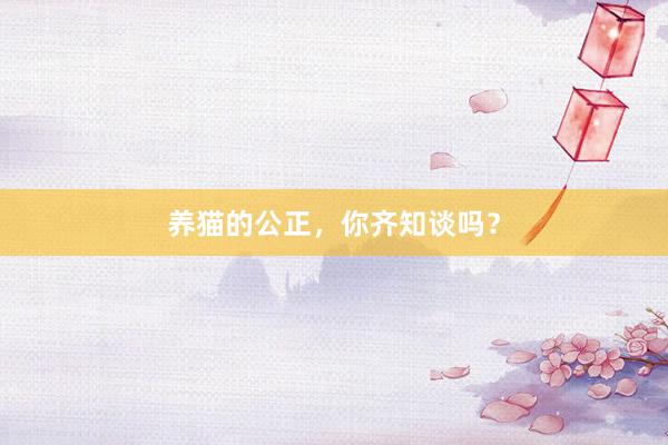 养猫的公正，你齐知谈吗？